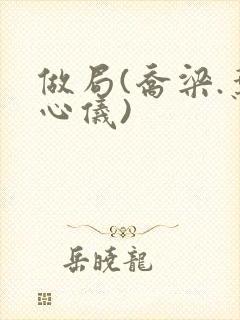 做局(乔梁.叶心仪)