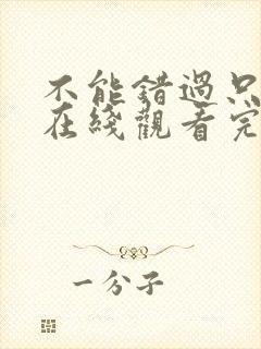 不能错过只有你在线观看完整免费高清原声