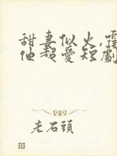 甜妻似火,霍爷他超爱短剧合集封面