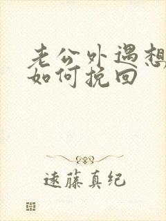 老公外遇想离婚如何挽回