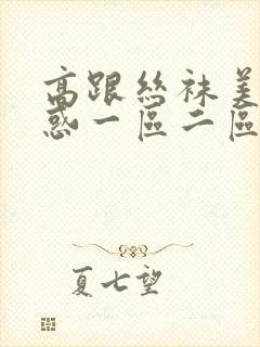 高跟丝袜美女诱惑一区二区三区