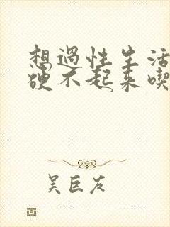 想过性生活就是硬不起来吃什么药