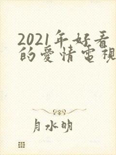 2021年好看的爱情电视剧