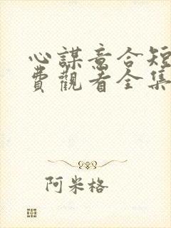 心谋意合短剧免费观看全集高清版