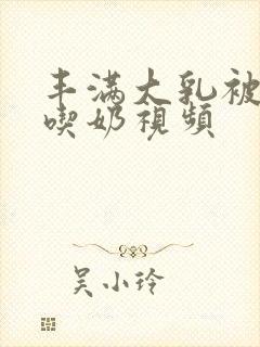 丰满大乳被老头吃奶视频