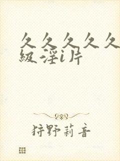 久久久久久久特级淫i片