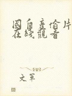 国自产偷片精品在线观看