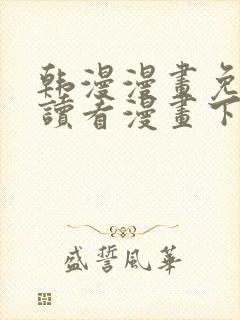 韩漫漫画免费阅读看漫画下拉网站