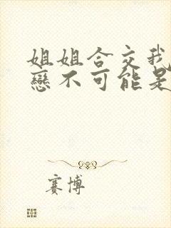 姐姐合交我的初恋不可能是亲姐姐