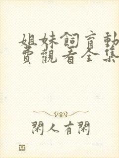 姐妹饲育动漫免费观看全集高清版