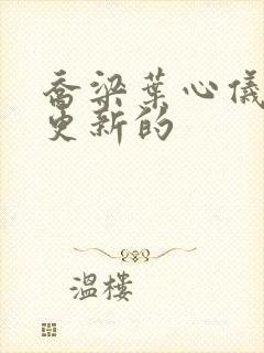 乔梁叶心仪最新更新的