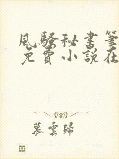 风骚秘书笔趣阁免费小说在线阅读