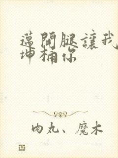 迈开腿让我的坤坤桶你