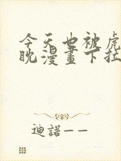 今天也被虎视眈眈漫画下拉式奇漫屋