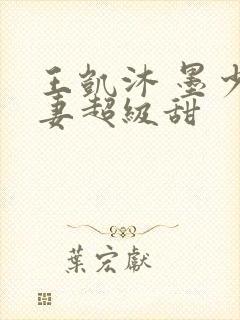 王凯沐 墨少宠妻超级甜