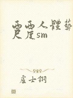 西西人体艺术大尺度sm