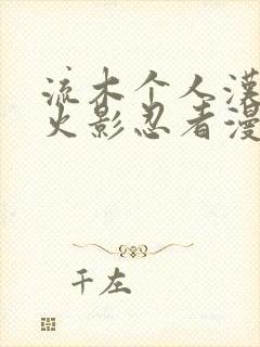 流木个人汉化版火影忍者漫画