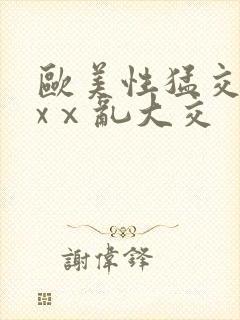 欧美性猛交xxxⅹ乱大交