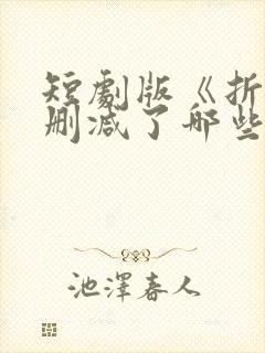 短剧版《折腰》删减了哪些部分