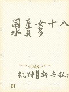 国产女十八毛片水真多