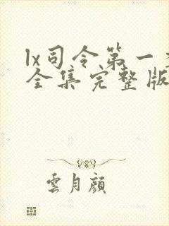 lx司令第一季全集完整版免费在哪里观看