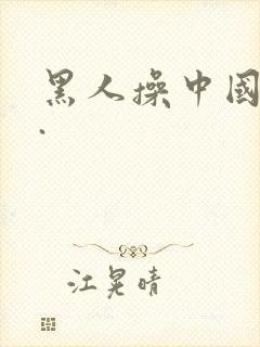 黑人操中国女人.