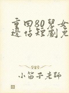 重回80儿女靠边站短剧免费观看封面