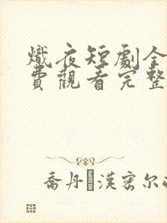 炽夜短剧全集免费观看完整版