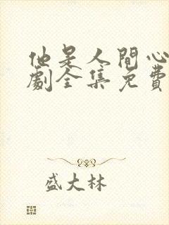 他是人间心动短剧全集免费观看