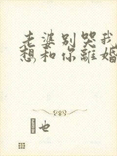 老婆别哭我真不想和你离婚全集