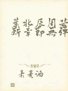 叶北辰周若妤最新章节无弹窗