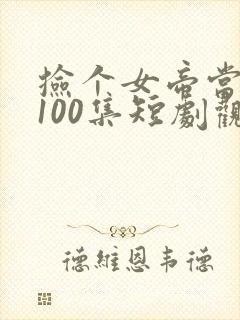 捡个女帝当老婆100集短剧观看