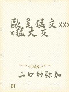 欧美猛交xxxx猛大交