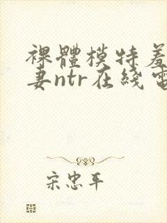 裸体模特羞耻人妻ntr在线电影封面