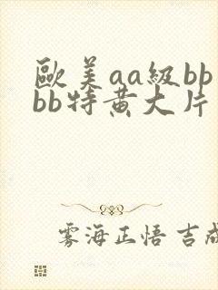 欧美aa级bbbb特黄大片