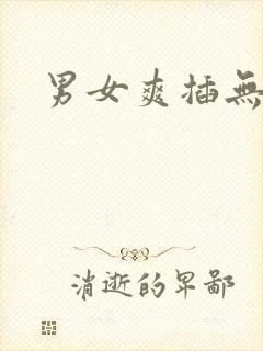 男女爽插无遮挡