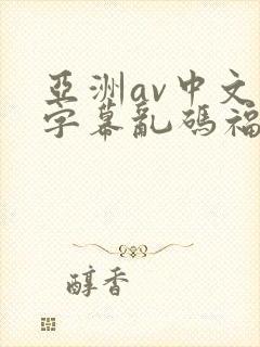 亚洲av中文字字幕乱码福利