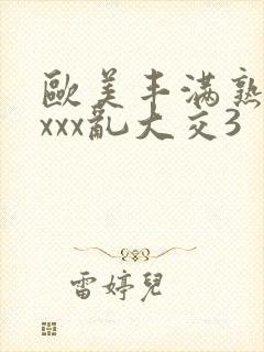 欧美丰满熟妇xxxx乱大交3