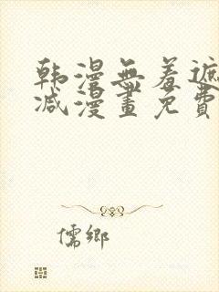 韩漫无羞遮无删减漫画免费破解版