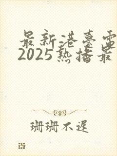 最新港台电视剧2025热播最火剧免费观看