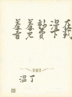 羞羞动漫在线观看免费下载