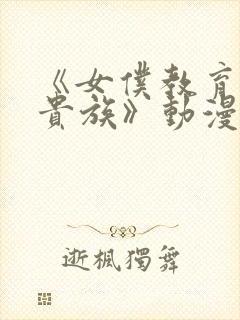 《女仆教育没落贵族》动漫第一季免费观看