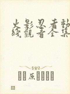 火影忍者动漫在线观看全集免费下载