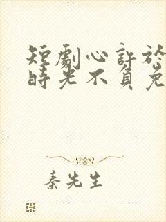 短剧心许于顾,时光不负免费观看