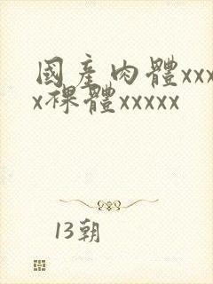 国产肉体xxxx裸体xxxxx