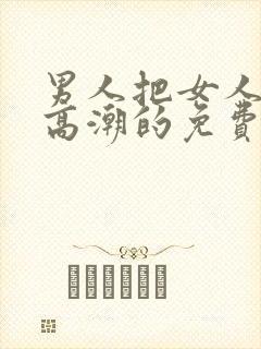 男人把女人操到高潮的免费视频网站