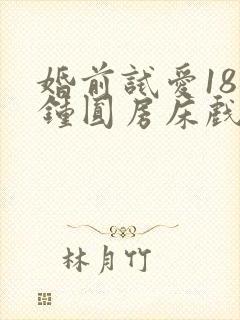 婚前试爱18分钟圆房床戏视频