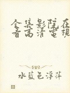 全集影院在线观看高清电视剧免费封面