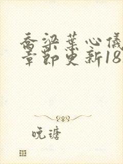 乔梁叶心仪最新章节更新1821