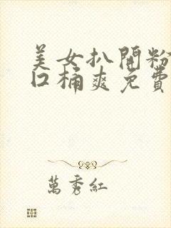 美女扒开粉嫩尿囗桶爽免费网站